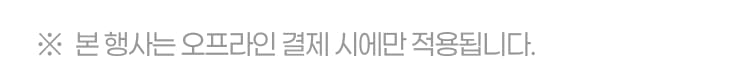 본 행사는 오프라인 결제시에만 적용됩니다.