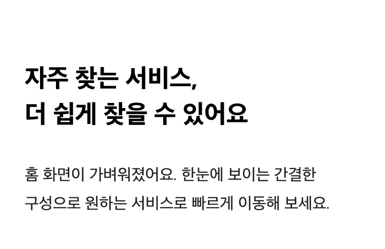 자주 찾는 서비스, 더 쉽게 찾을 수 있어요